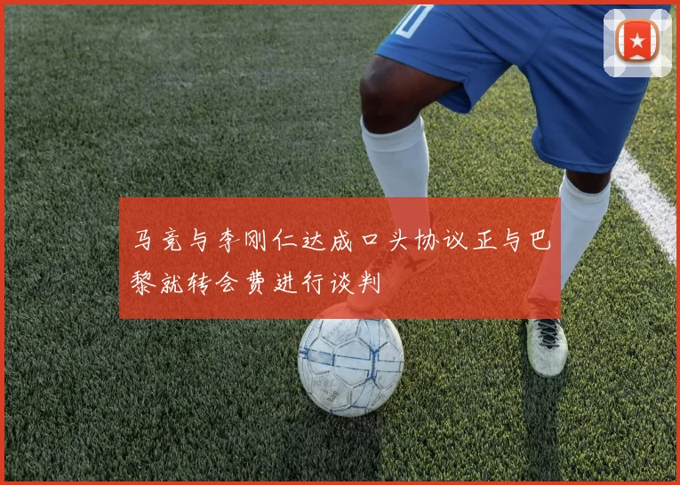 马竞与李刚仁达成口头协议正与巴黎就转会费进行谈判
