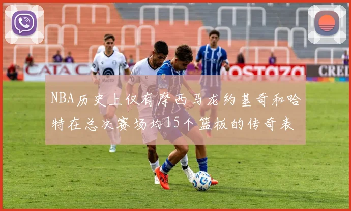 NBA历史上仅有摩西马龙约基奇和哈特在总决赛场均15个篮板的传奇表现