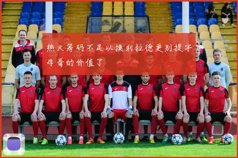 热火筹码不足以换利拉德更别提字母哥的价值了