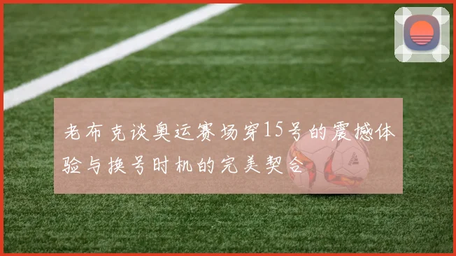 老布克谈奥运赛场穿15号的震撼体验与换号时机的完美契合