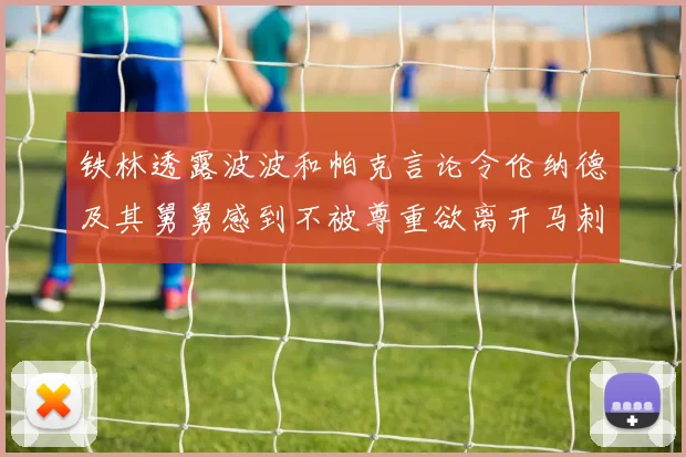 铁林透露波波和帕克言论令伦纳德及其舅舅感到不被尊重欲离开马刺