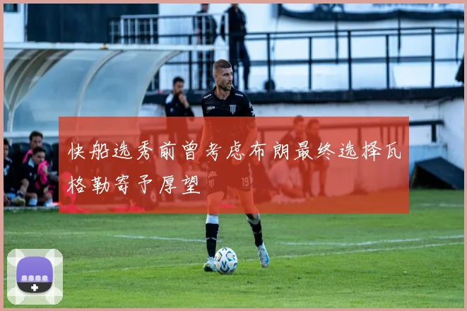 快船选秀前曾考虑布朗最终选择瓦格勒寄予厚望