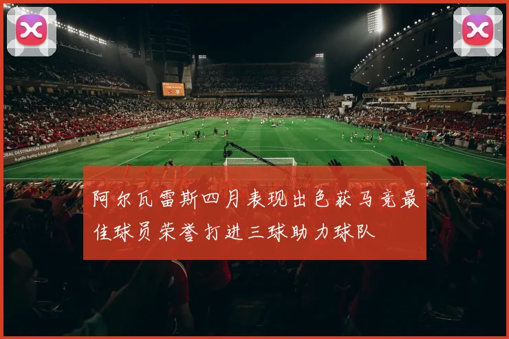 阿尔瓦雷斯四月表现出色获马竞最佳球员荣誉打进三球助力球队