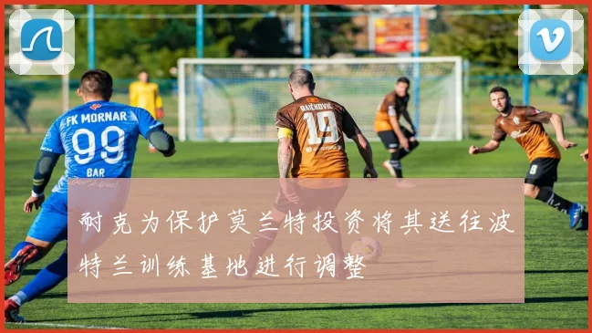 耐克为保护莫兰特投资将其送往波特兰训练基地进行调整