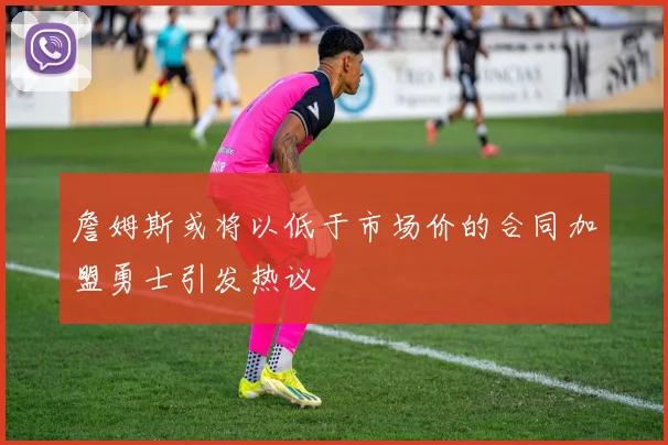 詹姆斯或将以低于市场价的合同加盟勇士引发热议