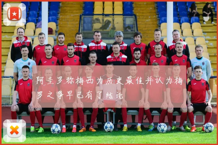 阿圭罗称梅西为历史最佳并认为梅罗之争早已有了结论