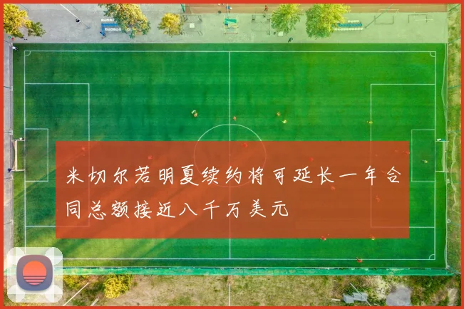 米切尔若明夏续约将可延长一年合同总额接近八千万美元